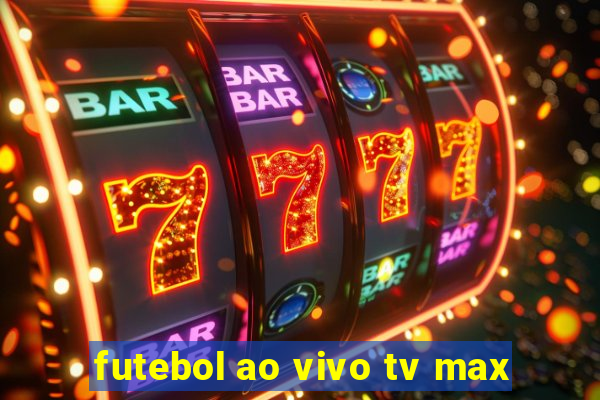 futebol ao vivo tv max